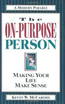 The On-Purpose Person: Making Your Life Make Sense : A Modern Parable Kevin W. McCarthy