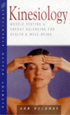 Kinesiology: Muscle Testing and Energy Balancing for Health and Well-being Ann Holdway