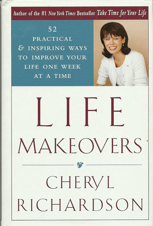 Life Makeovers: 52 Practical & Inspiring Ways To Improve Your Life One Week At A Time Cheryl Richardson