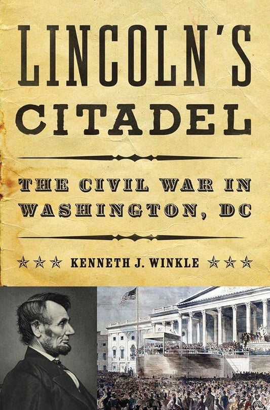 Lincoln's Citadel: The Civil War in Washington, DC Kenneth J. Winkle