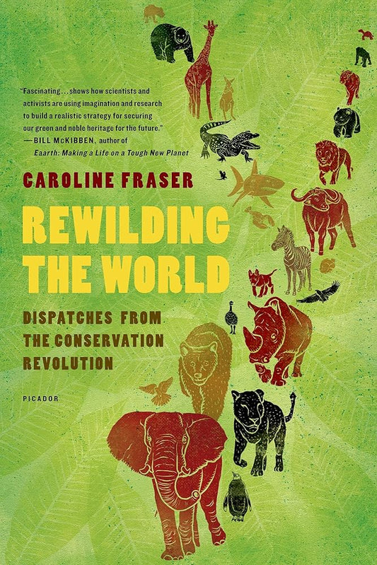 Rewilding the World: Dispatches from the Conservation Revolution Caroline Fraser