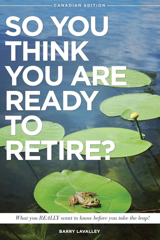 So You Think You Are Ready To Retire?: What You REALLY Want to Know Before You Take The Leap (Canadian Edition)