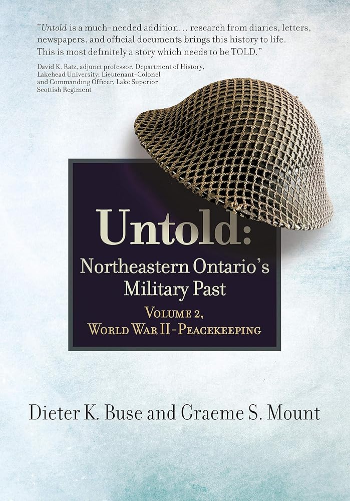 Untold: Northeastern Ontario's Military Past,  Vol. 2, World War II to Peacekeeping Dieter K. Buse, Graeme S. Mount